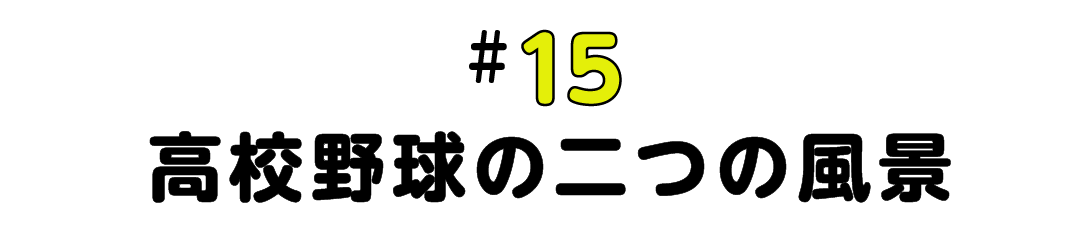 #15 高校野球の二つの風景