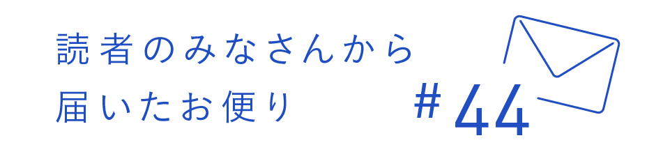 読者のみなさんから届いたお便り #44