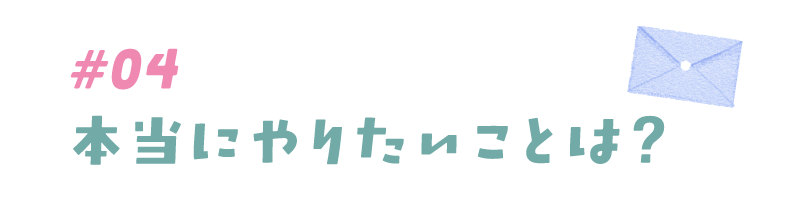 #04 本当にやりたいことは？