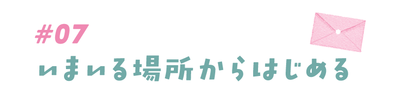 #07 いまいる場所からはじめる