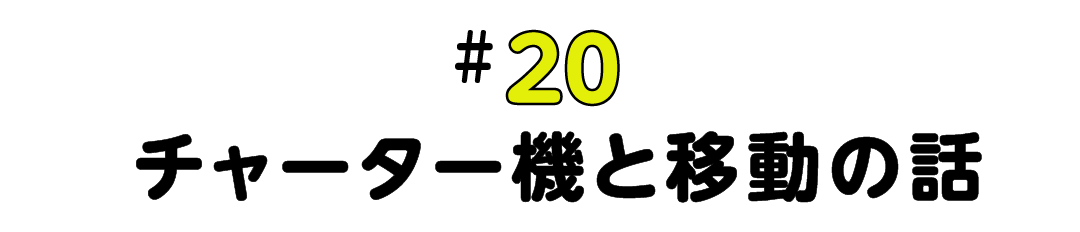 #20 チャーター機と移動の話