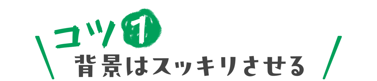 コツ１　背景はスッキリさせる