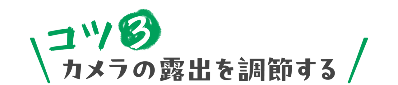 コツ３：カメラの露出を調節する