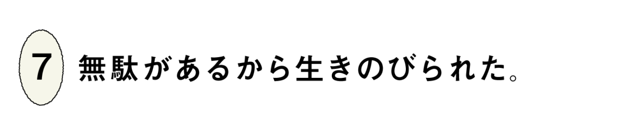 ７）無駄があるから生きのびられた。