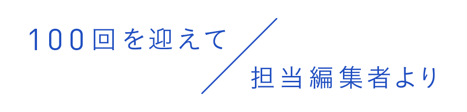 100回を迎えて／担当編集者より