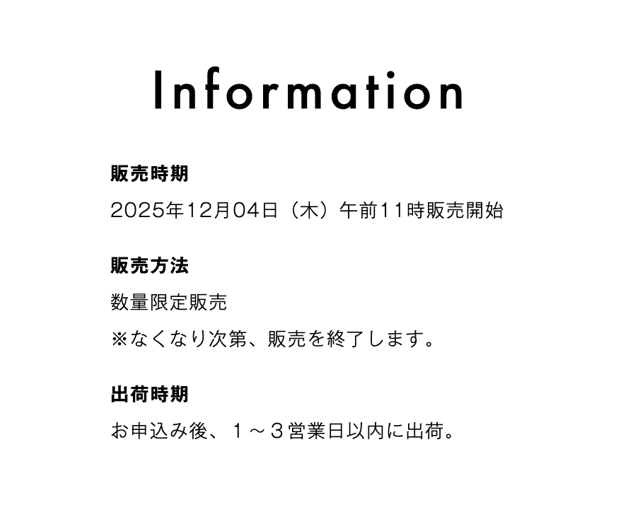 販売時期 2025年12月４日（木）午前11時販売開始 販売方法 数量限定販売 ※なくなり次第、販売を終了します。 出荷時期 お申込み後、１～３営業日以内に出荷。