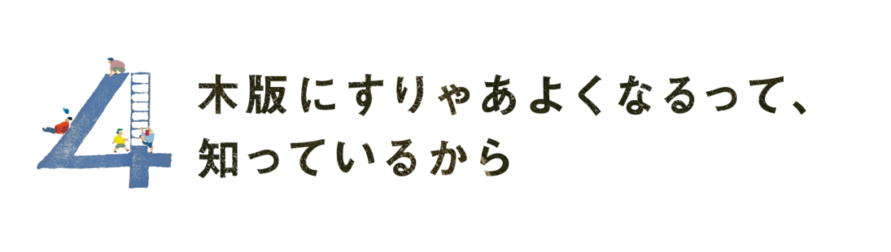 第４回 木版にすりゃあよくなるって、 知っているから