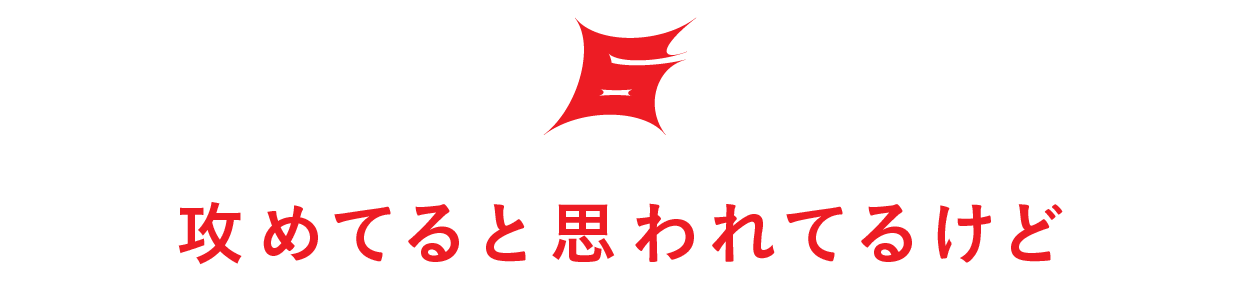 【第６回】攻めてると思われてるけど