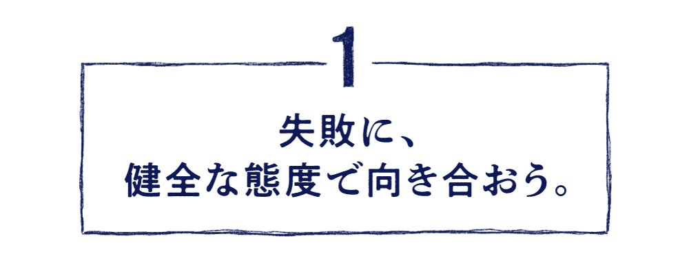 １.失敗に、健全な態度で向き合おう。