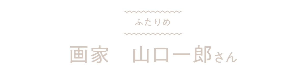 ふたりめ　画家　山口一郎さん