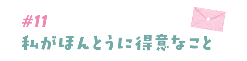 #11 私がほんとうに得意なこと。 
