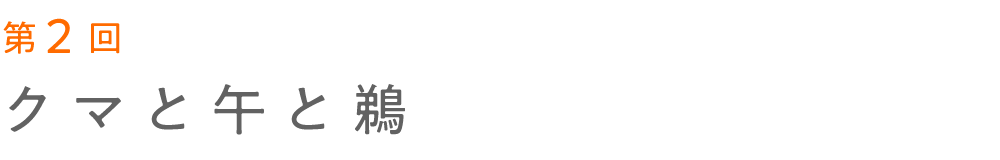 第２回 クマと午と鵜 