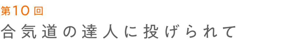 第10回 合気道の達人に投げられて 