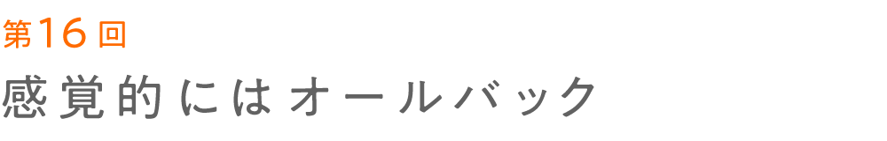 第16回 感覚的にはオールバック   