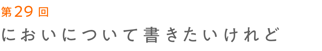 第29回 においについて書きたいけれど