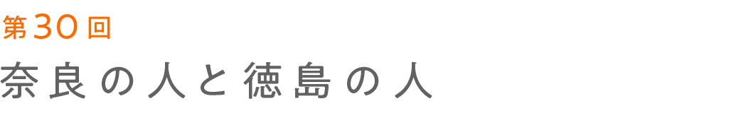 第30回 奈良の人と徳島の人