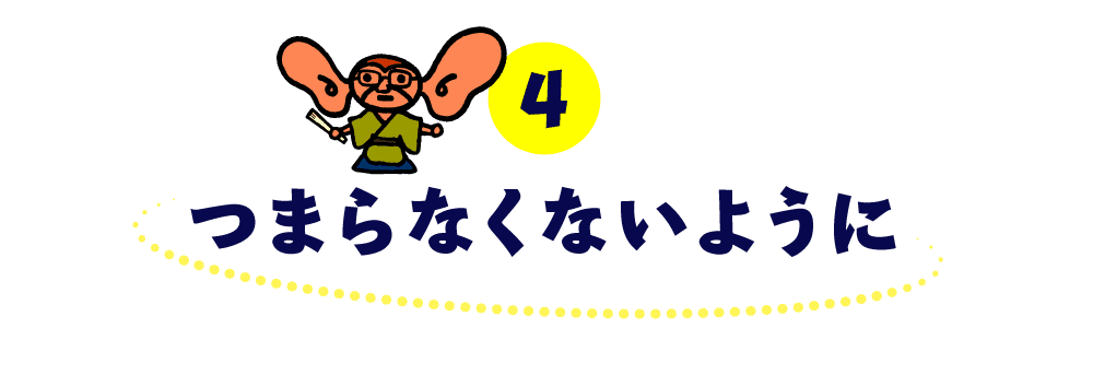 第４回 つまらなくないように