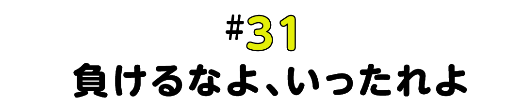 #31 負けるなよ、いったれよ