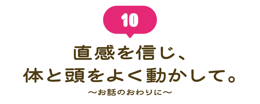 （10） 直感を信じ、体と頭をよく動かして。 ～お話のおわりに～