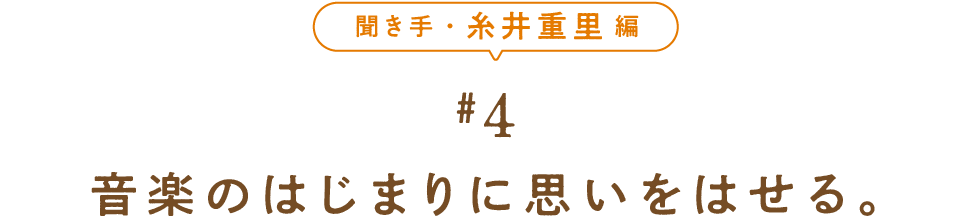 聞き手・糸井重里編　＃４　 音楽のはじまりに思いをはせる。