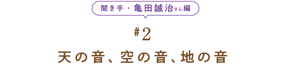 聞き手・亀田誠治さん編　＃２　 天の音、空の音、地の音