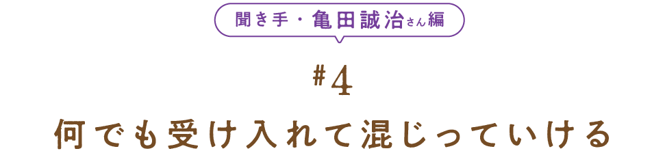 聞き手・亀田誠治さん編　＃４　 何でも受け入れて混じっていける 