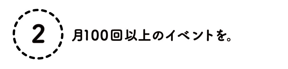 ２. 月100回以上のイベントを。