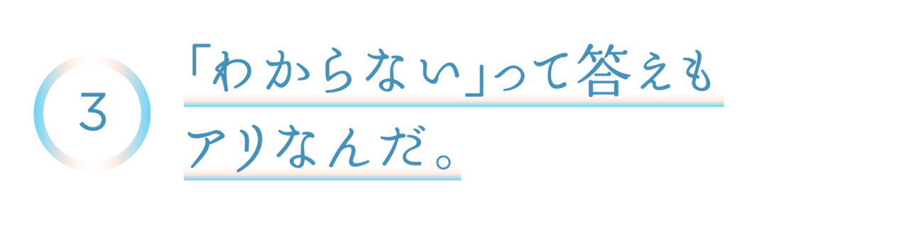 ３　「わからない」って答えもアリなんだ。