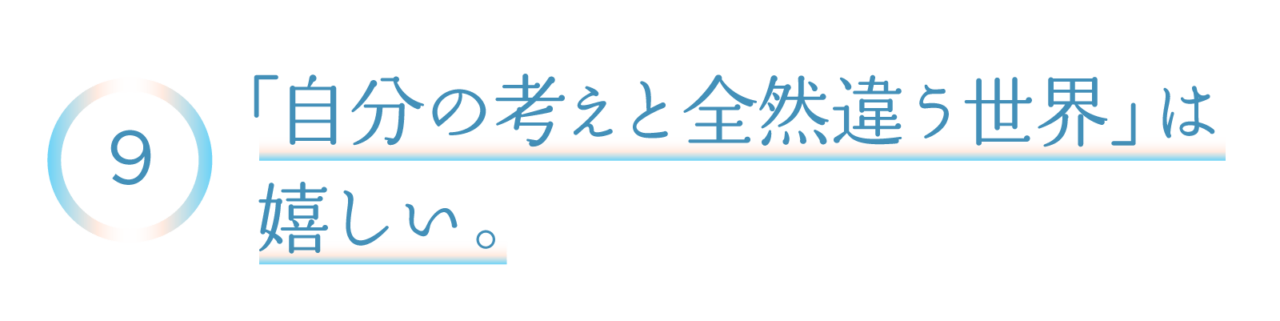 ９　「自分の考えと全然違う世界」は嬉しい。
