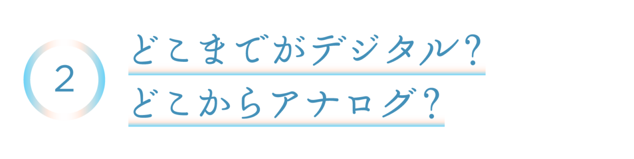 ２　どこまでがデジタル？ どこからアナログ？