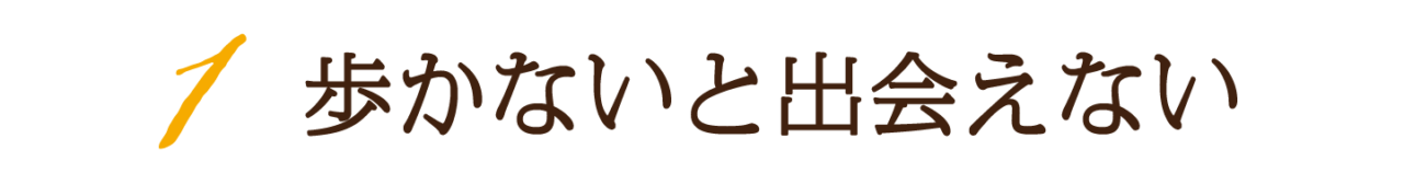 第１回　歩かないと出会えない
