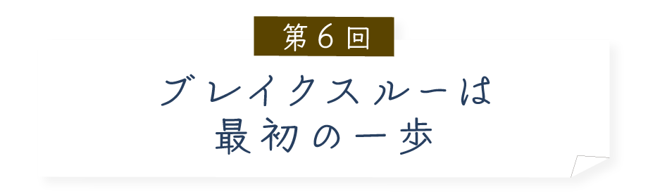 第６回 ブレイクスルーは最初の一歩