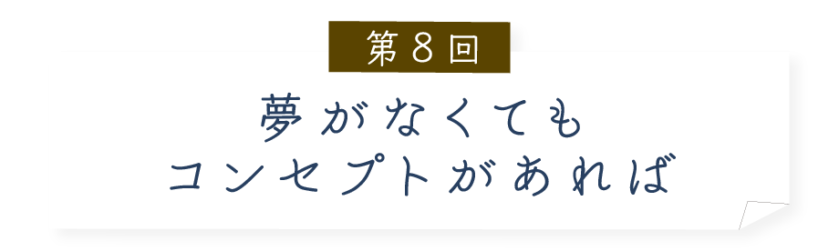 第８回 夢がなくてもコンセプトがあれば