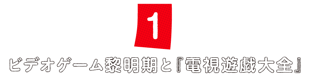 第１回 ビデオゲーム黎明期と『電視遊戯大全』