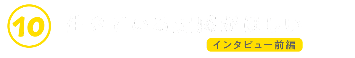 10　生きている実感がほしい（インタビュー前編）
