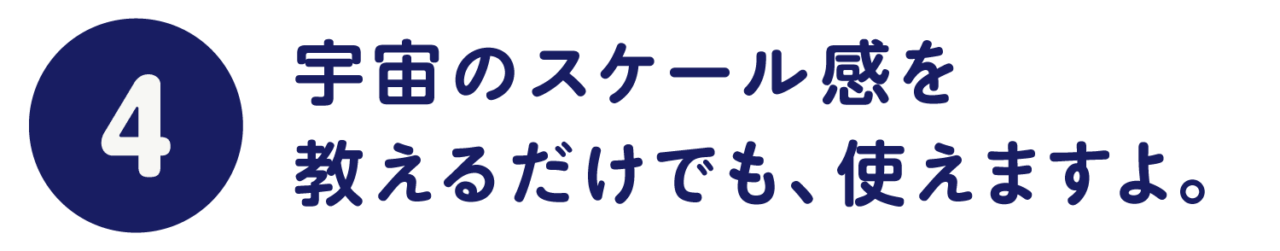 第４回　宇宙のスケール感を 教えるだけでも、使えますよ。