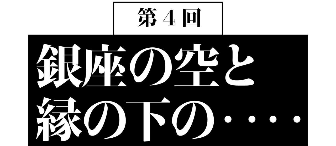 第4回　銀座の空と縁の下の‥‥