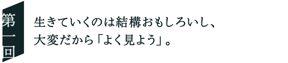０１ 生きていくのは結構おもしろいし、 大変だから「よく見よう」。