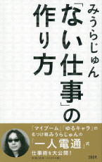 「ない仕事」の作り方 みうらじゅん（文藝春秋）本体1,250円＋税 みうらじゅんさんの本業は「イラストレーター」？「マイブーマー」？「ゆるキャラの名付け親」？いったい何がメシのタネになっているの？デビュー35年を記念して発表された、糸井重里から学んだこともたくさん入っているという、みうらじゅんさん流、仕事術の書。