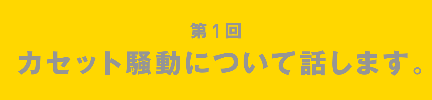 第1回 カセット騒動について話します。