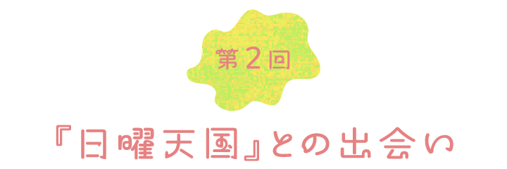 第２回　『日曜天国』との出会い