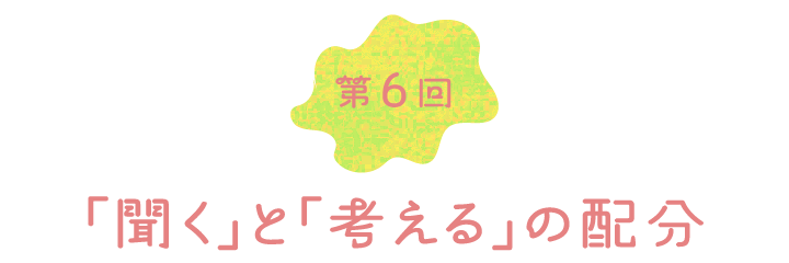 第６回　「聞く」と「考える」の配分