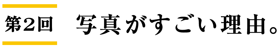 第２回　写真がすごい理由。