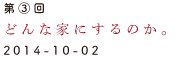 第3回　どんな家にするのか。