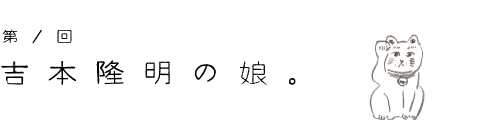 第１回　吉本隆明の娘。