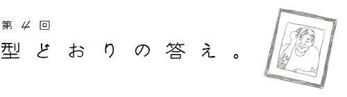 第４回　型どおりの答え。