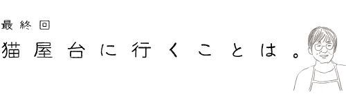 最終回　猫屋台に行くことは。