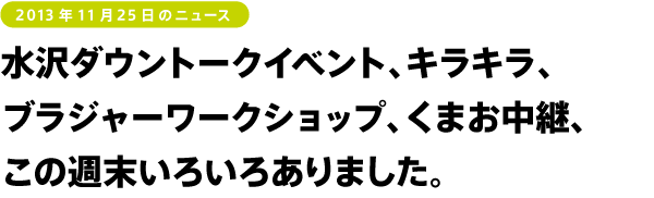 水沢ダウントークイベント、キラキラ、ブラジャーワークショップ、くまお中継。この週末いろいろありました。