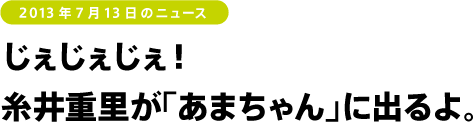 じぇじぇじぇ！ 糸井重里が「あまちゃん」に出るよ。