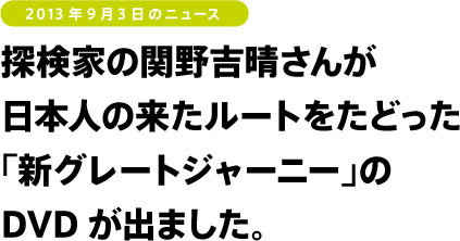 探検家の関野吉晴さんが 日本人の来たルートをたどった 「新グレートジャーニー」の DVDが出ました。